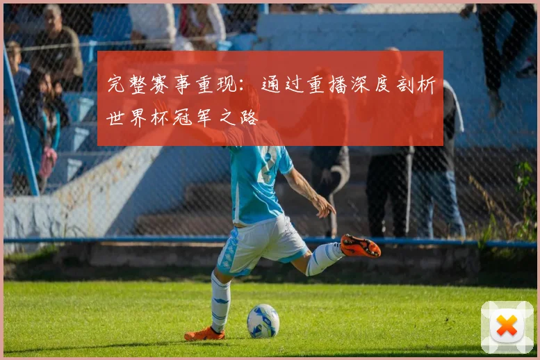 完整赛事重现：通过重播深度剖析世界杯冠军之路
